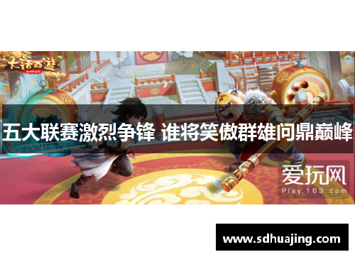 五大联赛激烈争锋 谁将笑傲群雄问鼎巅峰 五大联赛激烈争锋 谁将笑傲群雄问鼎巅峰