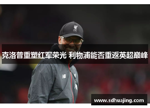 克洛普重塑红军荣光 利物浦能否重返英超巅峰 克洛普重塑红军荣光 利物浦能否重返英超巅峰