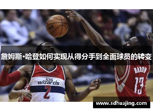 詹姆斯·哈登如何实现从得分手到全面球员的转变