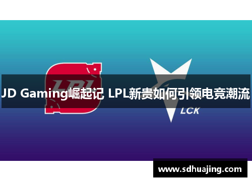 JD Gaming崛起记 LPL新贵如何引领电竞潮流 JD Gaming崛起记 LPL新贵如何引领电竞潮流