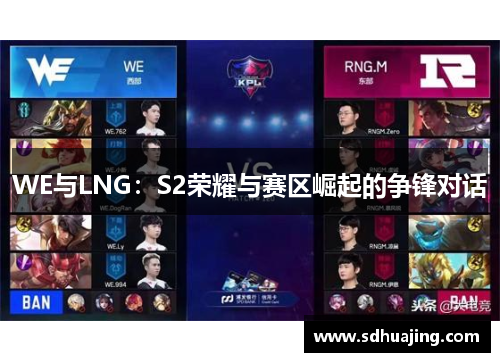 WE与LNG:S2荣耀与赛区崛起的争锋对话 WE与LNG:S2荣耀与赛区崛起的争锋对话