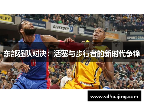 东部强队对决：活塞与步行者的新时代争锋