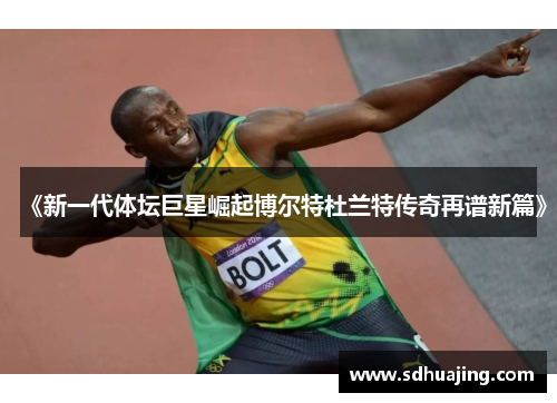 《新一代体坛巨星崛起博尔特杜兰特传奇再谱新篇》