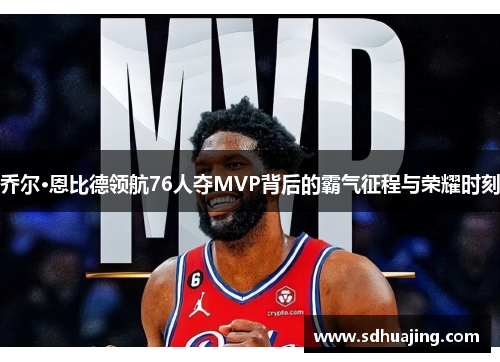 乔尔·恩比德领航76人夺MVP背后的霸气征程与荣耀时刻