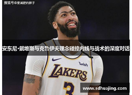 安东尼·戴维斯与克鲁伊夫理念碰撞内线与战术的深度对话 安东尼·戴维斯与克鲁伊夫理念碰撞内线与战术的深度对话