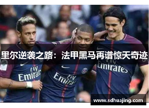 里尔逆袭之路：法甲黑马再谱惊天奇迹