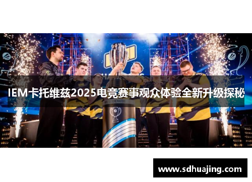 IEM卡托维兹2025电竞赛事观众体验全新升级探秘
