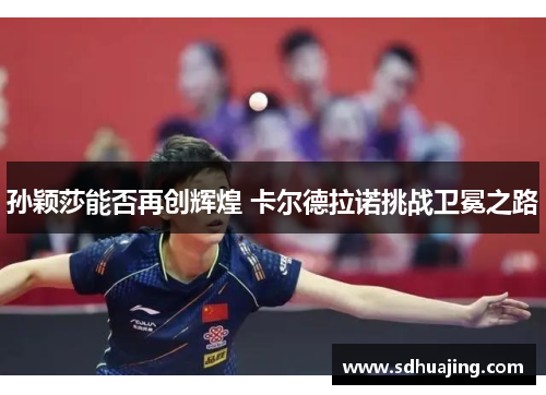 孙颖莎能否再创辉煌 卡尔德拉诺挑战卫冕之路