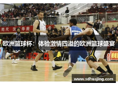 欧洲篮球杯：体验激情四溢的欧洲篮球盛宴