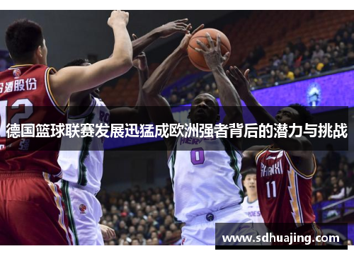 德国篮球联赛发展迅猛成欧洲强者背后的潜力与挑战
