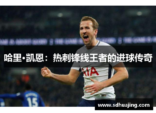 哈里·凯恩：热刺锋线王者的进球传奇