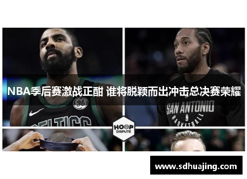 NBA季后赛激战正酣 谁将脱颖而出冲击总决赛荣耀 NBA季后赛激战正酣 谁将脱颖而出冲击总决赛荣耀