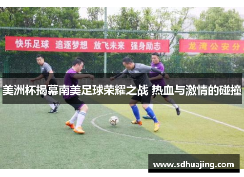 美洲杯揭幕南美足球荣耀之战 热血与激情的碰撞