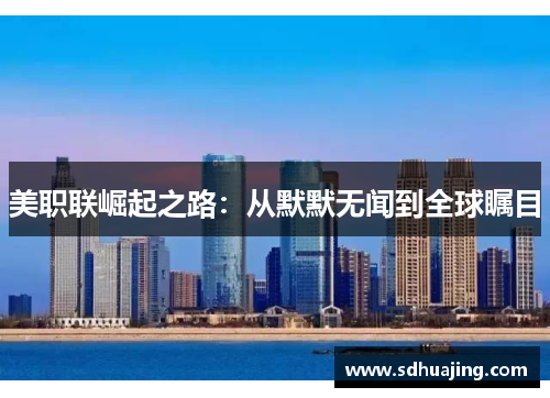 美职联崛起之路：从默默无闻到全球瞩目