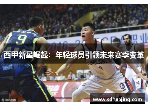 西甲新星崛起：年轻球员引领未来赛季变革