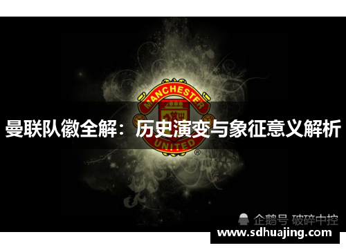 曼联队徽全解：历史演变与象征意义解析