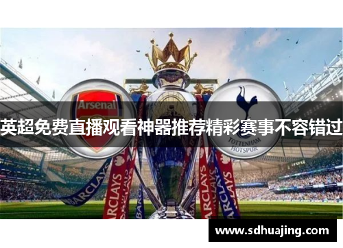 英超免费直播观看神器推荐精彩赛事不容错过