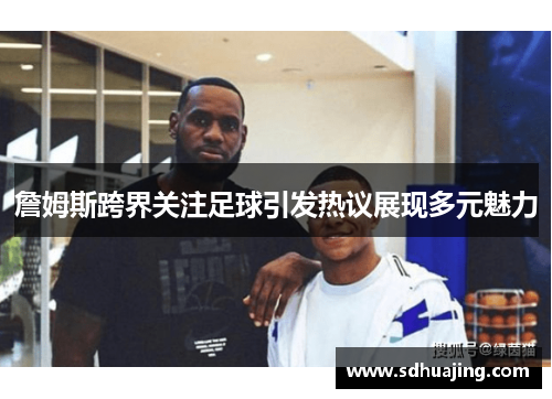 詹姆斯跨界关注足球引发热议展现多元魅力