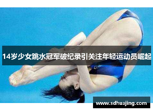 14岁少女跳水冠军破纪录引关注年轻运动员崛起