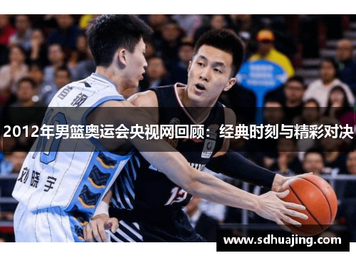 2012年男篮奥运会央视网回顾：经典时刻与精彩对决