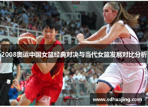 2008奥运中国女篮经典对决与当代女篮发展对比分析