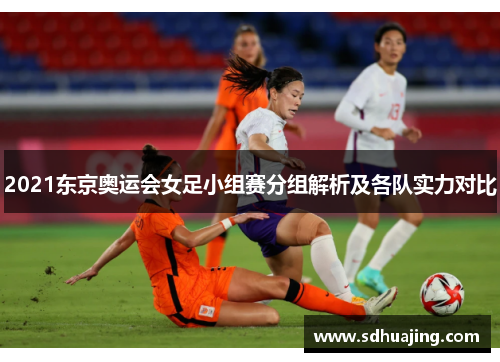2021东京奥运会女足小组赛分组解析及各队实力对比